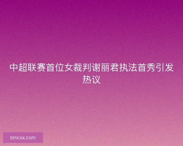 中超联赛首位女裁判谢丽君执法首秀引发热议