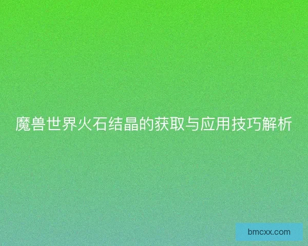 魔兽世界火石结晶的获取与应用技巧解析